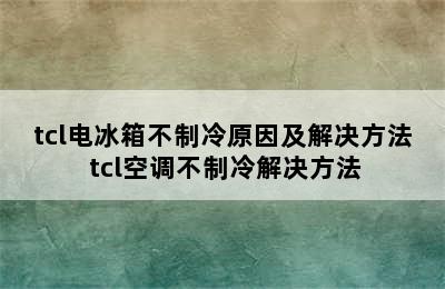 tcl电冰箱不制冷原因及解决方法 tcl空调不制冷解决方法